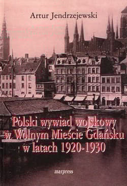 Polski wywiad wojskowy w Wolnym Mieście Gdańsku w latach 1920-1930 - Artur Jendrzejewski