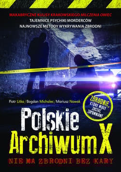 Polskie Archiwum X Nie ma zbrodni bez kary - Piotr Litka, Michalec Bogdan, Nowak Mariusz