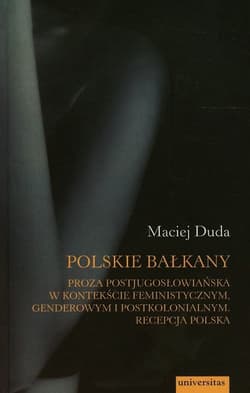 Polskie Bałkany Proza postjugosłowiańska w kontekście feministycznym genderowym i postkolonialnym Recepcja Polska - Duda Maciej