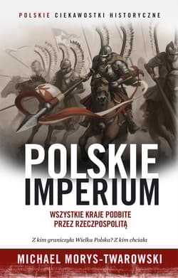 Polskie Imperium. Wszystkie kraje podbite przez Rzeczpospolitą