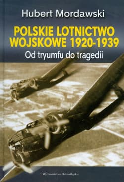 Polskie lotnictwo wojskowe 1920-1939. Od tryumfu do tragedii - Hubert Mordawski