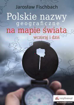 Polskie nazwy geograficzne na mapie świata. Wczoraj i dziś - Jarosław Fischbach