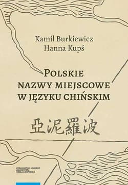 Polskie nazwy miejscowe w języku chińskim Kontekst historyczno-kulturowy metodologia przekładu i słownik - Burkiewicz Kamil, Kupś Hanna