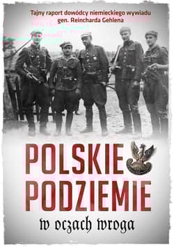 Polskie podziemie w oczach wroga Tajny raport dowództwa niemieckiego wywiadu gen. Reinharda Gehlena - Rydel Jan