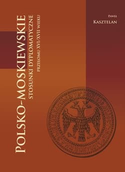 Polsko-moskiewskie stosunki dyplomatyczne przełomu XVI/XVII wieku - Paweł Kasztelan