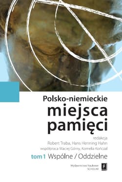 Polsko-niemieckie miejsca pamięci Tom 1 t. 1: Wspólne / Oddzielne