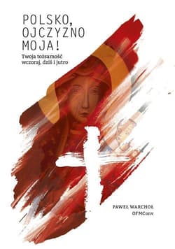 Polsko, Ojczyzno moja! Twoja tożsamość wczoraj, dziś i jutro - Warchoł Paweł