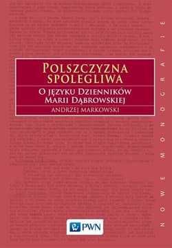 Polszczyzna spolegliwa O języku Dzienników Marii Dąbrowskiej - Andrzej  Markowski