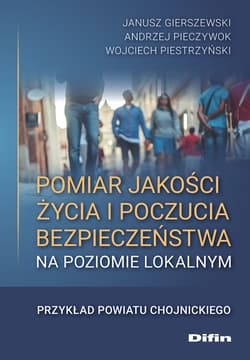 Pomiar jakości życia i poczucia bezpieczeństwa na poziomie lokalnym Przykład powiatu chojnickiego - Gierszewski Janusz, Pieczywok Andrzej