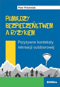 Pomiędzy bezpieczeństwem a ryzykiem Pozytywne konteksty rekreacji outdoorowej - Piotr Próchniak