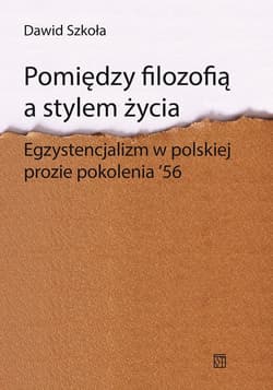 Pomiędzy filozofią a stylem życia Egzystencjalizm w polskiej prozie pokolenia ‘56 - Dawid Szkoła