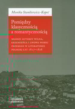 Pomiędzy klasycznością a romantycznością Młodzi autorzy Wilna, Krzemieńca i Lwowa wobec przemian w literaturze polskiej lat 1817-1828