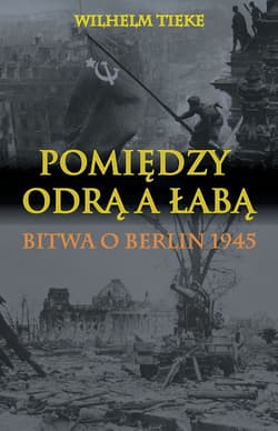Pomiędzy Odrą a Łabą Bitwa o Berlin 1945 - Wilhelm Tieke