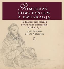 Pomiędzy powstaniem a emigracją Podgórski szkicownik Piotra Michałowskiego z roku 1832 - Ostrowski Jan K., Elżbieta Wichrowska