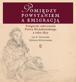 Pomiędzy powstaniem a emigracją Podgórski szkicownik Piotra Michałowskiego z roku 1832 - Ostrowski Jan K., Elżbieta Wichrowska