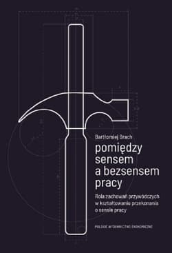 Pomiędzy sensem a bezsensem pracy Rola zachowań przywódczych w kształtowaniu przekonania - Bartłomiej Brach