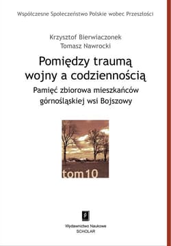 Pomiędzy traumą wojny a codziennością Pamięć zbiorowa mieszkańców górnośląskiej wsi Bojszowy - Bierwiaczonek Krzysztof, NawrockiTomasz