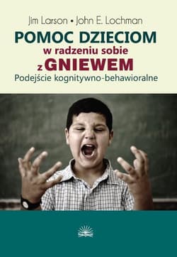 Pomoc dzieciom w radzeniu sobie z gniewem - John E. Lochman