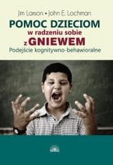 Pomoc dzieciom w radzeniu sobie z gniewem - John E. Lochman