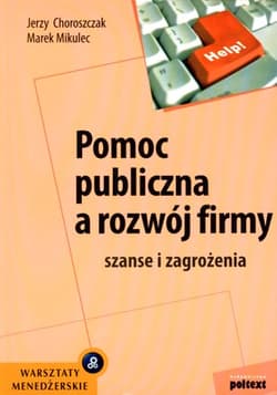 Pomoc publiczna a rozwój firmy szanse i zagrożenia - Choroszczak Jerzy, Mikulec Marek