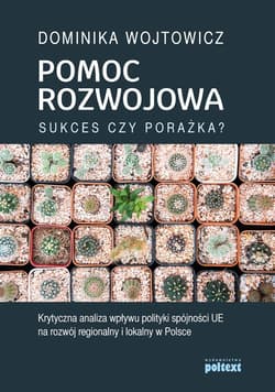 Pomoc rozwojowa sukces czy porażka Krytyczna analiza wpływu polityki spójności UE na rozwój regionalny i lokalny w Polsce