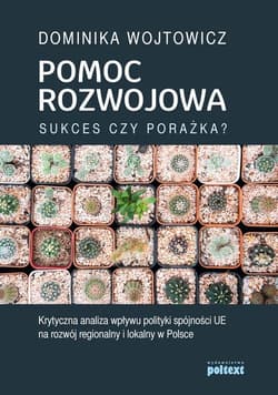 Pomoc rozwojowa sukces czy porażka Krytyczna analiza wpływu polityki spójności UE na rozwój regionalny i lokalny w Polsce - Dominika Wojtowicz