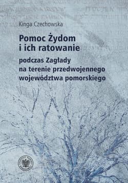 Pomoc Żydom i ich ratowanie na terenie przedwojennego województwa pomorskiego - Kinga Czechowska