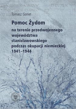 Pomoc Żydom na terenie przedwojennego województwa stanisławowskiego podczas okupacji niemieckiej 1941-1944 - Tomasz Gonet