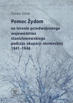 Pomoc Żydom na terenie przedwojennego województwa stanisławowskiego podczas okupacji niemieckiej 1941-1944 - Tomasz Gonet