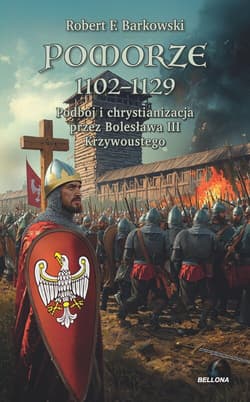 Pomorze 1102-1129 Podbój i chrystianizacja przez Bolesława III Krzywoustego - Robert F. Barkowski