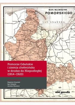Pomorze Gdańskie i ziemia chełmińska w drodze do Niepodległej (1914-1920) - Igor Hałagida, Jarosław Kłacz