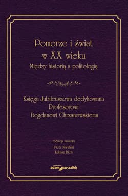 Pomorze i świat w XX w. Między historią a politologią Księga Jubileuszowa dedykowana Profesorowi Bogdanowi Chrzanowskiemu - Praca zbiorowa