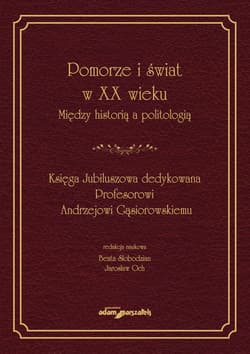 Pomorze i świat w XX wieku Między historią a politologią Księga Jubileuszowa dedykowana Profesorowi Andrzejowi Gąsiorowskiemu - Praca zbiorowa
