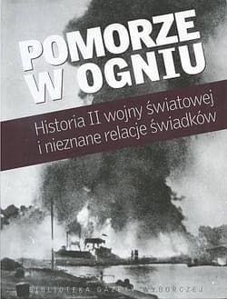 Pomorze w ogniu Historia II wojny światowej i nieznane relacje świadków