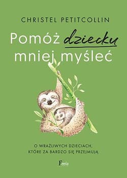 Pomóż dziecku mniej myśleć O wrażliwych dzieciach, które za bardzo się przejmują - Christel Petitcollin
