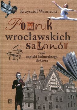 Pomruk wrocławskich salonów czyli zapiski kulturalnego doktora - Krzysztof Wronecki