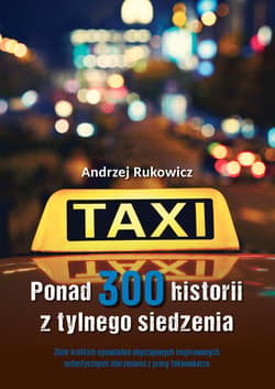 Ponad 300 historii z tylnego siedzenia. Zbiór krótkich opowiadań obyczajowych inspirowanych autentycznymi zdarzeniami z pracy taksówkarza - Andrzej Rukowicz