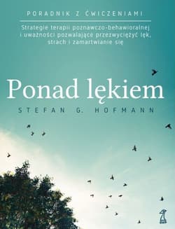 Ponad lękiem Strategie terapii poznawczo-behawioralnej i uważności pozwalające przezwyciężyć lęk, strach i zamart - Stefan G. Hofmann
