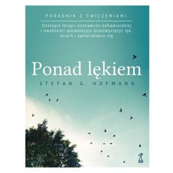 Ponad lękiem Strategie terapii poznawczo-behawioralnej i uważności pozwalające przezwyciężyć lęk, strach i zamart - Stefan G. Hofmann