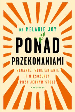 Ponad przekonaniami Weganie, wegetarianie i mięsożercy przy jednym stole - Melanie Joy