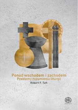 Ponad Wschodem i Zachodem Problemy rozumienia liturgii - Taft Robert F.