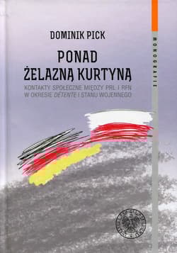 Ponad żelazną kurtyną Kontakty społeczne między PRL i RFN w okresie detente i stanu wojennego - Dominik Pick