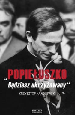 Popiełuszko. Będziesz ukrzyżowany - Krzysztof Kąkolewski