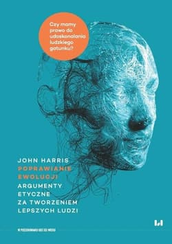 Poprawianie ewolucji Argumenty etyczne za tworzeniem lepszych ludzi - John Harris