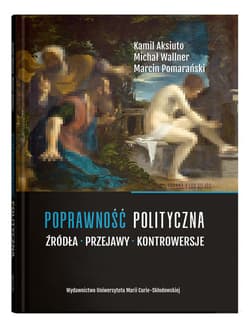 Poprawność polityczna. Źródła, przejawy, kontrowersje - Aksiuto Kamil, Wallner Michał, Pomarański Marcin