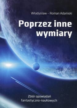 Poprzez inne wymiary Zbiór opowiadań fantastyczno-naukowych - Adamski Władysław Roman