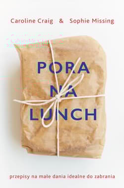 Pora na lunch Przepisy na małe dania idealne do zabrania