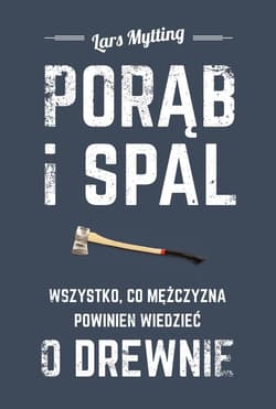 Porąb i spal. Wszystko, co mężczyzna powinien wiedzieć o drewnie