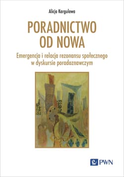 Poradnictwo od nowa Emergencja i relacja rezonansu społecznego w dyskursie poradoznawczym - Alicja Kargulowa