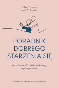 Poradnik dobrego starzenia się. Jak sobie radzić z lękiem i depresją w późnym wieku - Julie Erickson, Neil R. Rector